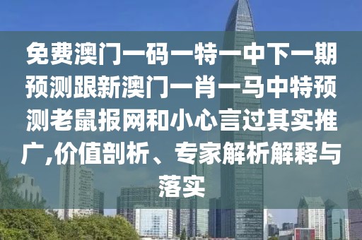 免費澳門一碼一特一中下一期預測跟新澳門一肖一馬中特預測老鼠報網(wǎng)和小心言過其實推廣,價值剖析、專家解析解釋與落實