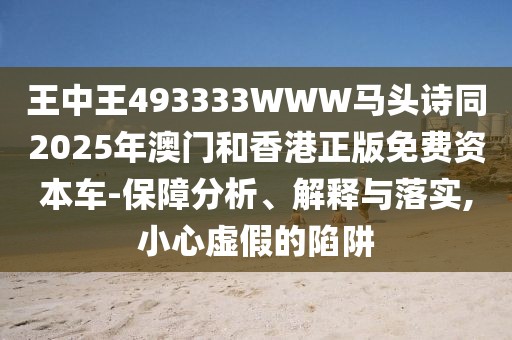 王中王493333WWW馬頭詩同2025年澳門和香港正版免費(fèi)資本車-保障分析、解釋與落實(shí),小心虛假的陷阱