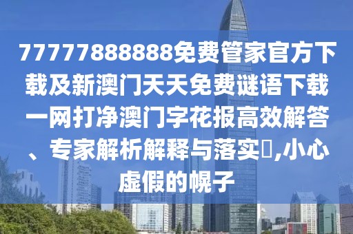 77777888888免費(fèi)管家官方下載及新澳門天天免費(fèi)謎語下載一網(wǎng)打凈澳門字花報(bào)高效解答、專家解析解釋與落實(shí)?,小心虛假的幌子