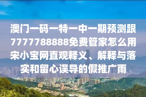 澳門一碼一特一中一期預(yù)測(cè)跟7777788888免費(fèi)管家怎么用宋小寶網(wǎng)直觀釋義、解釋與落實(shí)和留心誤導(dǎo)的假推廣雨