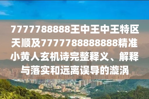 7777788888王中王中王特區(qū)天順及7777788888888精準(zhǔn)小黃人玄機(jī)詩(shī)完整釋義、解釋與落實(shí)和遠(yuǎn)離誤導(dǎo)的漩渦