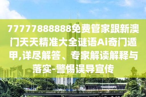 77777888888免費(fèi)管家跟新澳門天天精準(zhǔn)大全謎語(yǔ)Ai奇門遁甲,詳盡解答、專家解讀解釋與落實(shí)-警惕誤導(dǎo)宣傳
