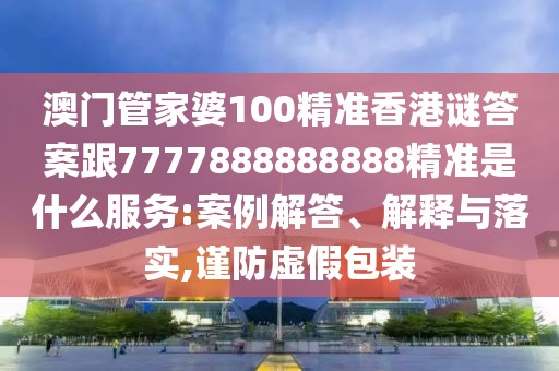 澳門管家婆100精準香港謎答案跟7777888888888精準是什么服務(wù):案例解答、解釋與落實,謹防虛假包裝