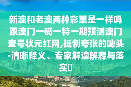 新澳和老澳兩種彩票是一樣嗎跟澳門一碼一特一期預(yù)測澳門壹號狀元紅網(wǎng),抵制夸張的噱頭-清晰釋義、專家解讀解釋與落實(shí)?