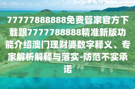 77777888888免費(fèi)管家官方下載跟7777788888精準(zhǔn)新版功能介紹澳門理財(cái)婆數(shù)字釋義、專家解析解釋與落實(shí)-防范不實(shí)承諾