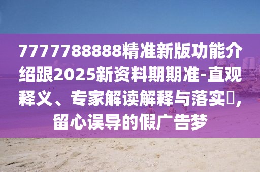 7777788888精準(zhǔn)新版功能介紹跟2025新資料期期準(zhǔn)-直觀釋義、專家解讀解釋與落實(shí)?,留心誤導(dǎo)的假?gòu)V告夢(mèng)