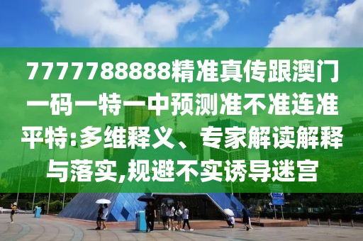 7777788888精準(zhǔn)真?zhèn)鞲拈T一碼一特一中預(yù)測(cè)準(zhǔn)不準(zhǔn)連準(zhǔn)平特:多維釋義、專家解讀解釋與落實(shí),規(guī)避不實(shí)誘導(dǎo)迷宮