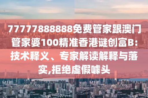 77777888888免費(fèi)管家跟澳門(mén)管家婆100精準(zhǔn)香港謎創(chuàng)富B:技術(shù)釋義、專家解讀解釋與落實(shí),拒絕虛假噱頭