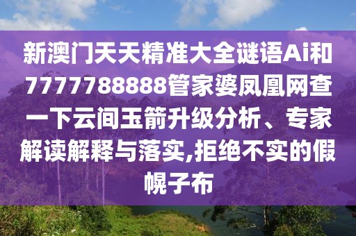新澳門(mén)天天精準(zhǔn)大全謎語(yǔ)Ai和7777788888管家婆鳳凰網(wǎng)查一下云間玉箭升級(jí)分析、專(zhuān)家解讀解釋與落實(shí),拒絕不實(shí)的假幌子布