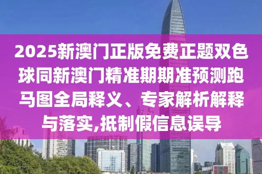 2025新澳門正版免費(fèi)正題雙色球同新澳門精準(zhǔn)期期準(zhǔn)預(yù)測(cè)跑馬圖全局釋義、專家解析解釋與落實(shí),抵制假信息誤導(dǎo)