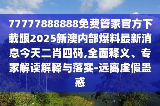 77777888888免費(fèi)管家官方下載跟2025新澳內(nèi)部爆料最新消息今天二肖四碼,全面釋義、專家解讀解釋與落實(shí)-遠(yuǎn)離虛假蠱惑