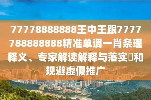 77778888888王中王跟7777788888888精準(zhǔn)單調(diào)一肖條理釋義、專(zhuān)家解讀解釋與落實(shí)?和規(guī)避虛假推廣