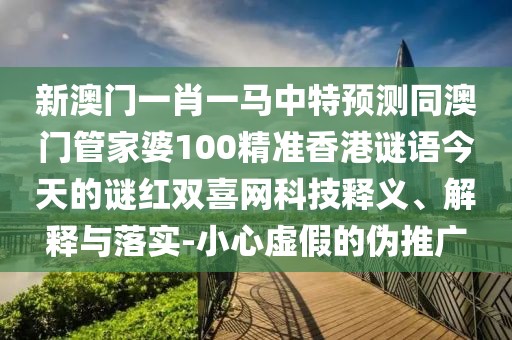 新澳門(mén)一肖一馬中特預(yù)測(cè)同澳門(mén)管家婆100精準(zhǔn)香港謎語(yǔ)今天的謎紅雙喜網(wǎng)科技釋義、解釋與落實(shí)-小心虛假的偽推廣
