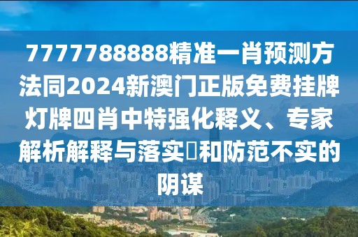 7777788888精準一肖預測方法同2024新澳門正版免費掛牌燈牌四肖中特強化釋義、專家解析解釋與落實?和防范不實的陰謀