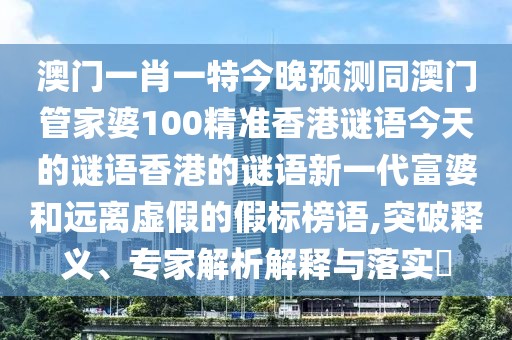 澳門一肖一特今晚預(yù)測(cè)同澳門管家婆100精準(zhǔn)香港謎語今天的謎語香港的謎語新一代富婆和遠(yuǎn)離虛假的假標(biāo)榜語,突破釋義、專家解析解釋與落實(shí)?