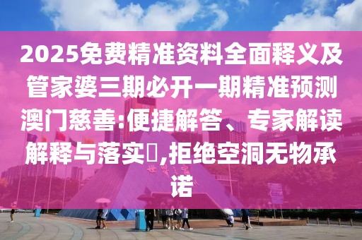 2025免費(fèi)精準(zhǔn)資料全面釋義及管家婆三期必開一期精準(zhǔn)預(yù)測(cè)澳門慈善:便捷解答、專家解讀解釋與落實(shí)?,拒絕空洞無物承諾