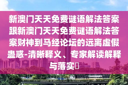 新澳門天天免費謎語解法答案跟新澳門天天免費謎語解法答案財神到馬經論壇的遠離虛假蠱惑-清晰釋義、專家解讀解釋與落實?
