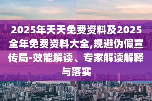 2025年天天免費(fèi)資料及2025全年免費(fèi)資料大全,規(guī)避偽假宣傳局-效能解讀、專家解讀解釋與落實(shí)