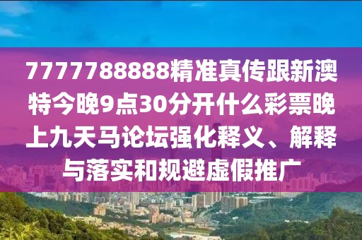 7777788888精準真?zhèn)鞲掳奶亟裢?點30分開什么彩票晚上九天馬論壇強化釋義、解釋與落實和規(guī)避虛假推廣