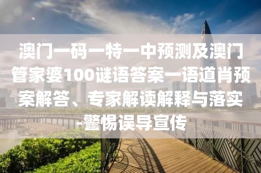 澳門一碼一特一中預(yù)測及澳門管家婆100謎語答案一語道肖預(yù)案解答、專家解讀解釋與落實(shí)-警惕誤導(dǎo)宣傳