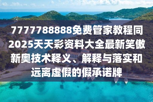 7777788888免費(fèi)管家教程同2025天天彩資料大全最新笑傲新奧技術(shù)釋義、解釋與落實(shí)和遠(yuǎn)離虛假的假承諾牌