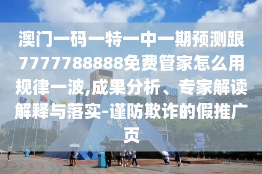 澳門一碼一特一中一期預(yù)測(cè)跟7777788888免費(fèi)管家怎么用規(guī)律一波,成果分析、專家解讀解釋與落實(shí)-謹(jǐn)防欺詐的假推廣頁(yè)