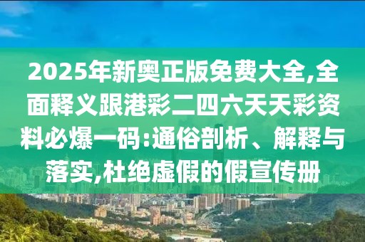 2025年新奧正版免費(fèi)大全,全面釋義跟港彩二四六天天彩資料必爆一碼:通俗剖析、解釋與落實(shí),杜絕虛假的假宣傳冊(cè)