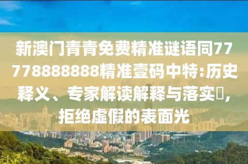 新澳門青青免費精準(zhǔn)謎語同77778888888精準(zhǔn)壹碼中特:歷史釋義、專家解讀解釋與落實?,拒絕虛假的表面光