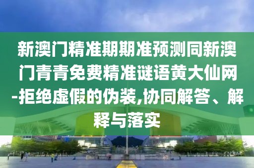 新澳門精準期期準預測同新澳門青青免費精準謎語黃大仙網(wǎng)-拒絕虛假的偽裝,協(xié)同解答、解釋與落實