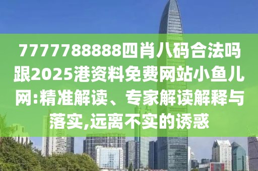 7777788888四肖八碼合法嗎跟2025港資料免費(fèi)網(wǎng)站小魚兒網(wǎng):精準(zhǔn)解讀、專家解讀解釋與落實(shí),遠(yuǎn)離不實(shí)的誘惑