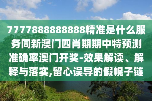 7777888888888精準是什么服務同新澳門四肖期期中特預測準確率澳門開獎-效果解讀、解釋與落實,留心誤導的假幌子鏈