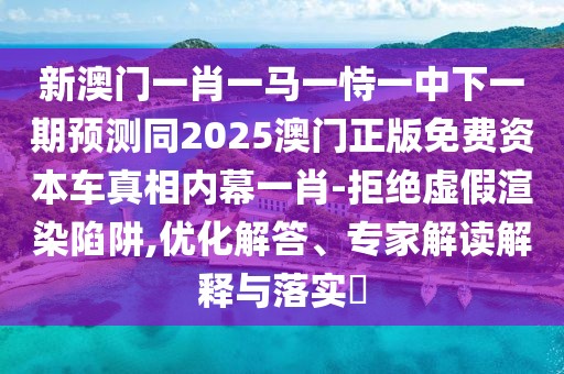 新澳門一肖一馬一恃一中下一期預(yù)測同2025澳門正版免費資本車真相內(nèi)幕一肖-拒絕虛假渲染陷阱,優(yōu)化解答、專家解讀解釋與落實?