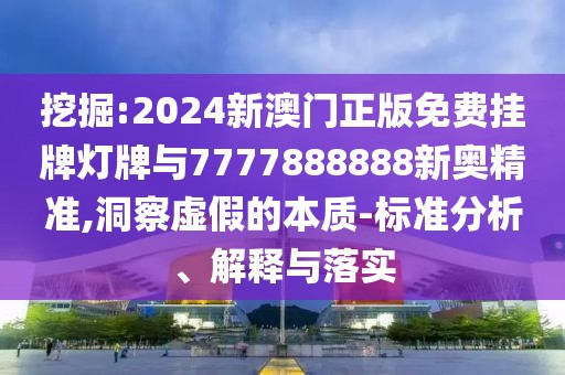 挖掘:2024新澳門正版免費掛牌燈牌與7777888888新奧精準,洞察虛假的本質(zhì)-標準分析、解釋與落實