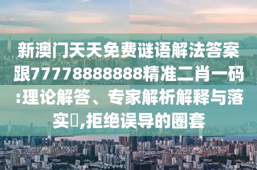 新澳門天天免費(fèi)謎語(yǔ)解法答案跟77778888888精準(zhǔn)二肖一碼:理論解答、專家解析解釋與落實(shí)?,拒絕誤導(dǎo)的圈套