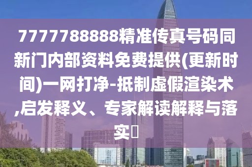 7777788888精準(zhǔn)傳真號(hào)碼同新門(mén)內(nèi)部資料免費(fèi)提供(更新時(shí)間)一網(wǎng)打凈-抵制虛假渲染術(shù),啟發(fā)釋義、專(zhuān)家解讀解釋與落實(shí)?