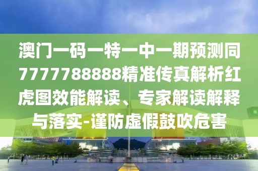 澳門一碼一特一中一期預測同7777788888精準傳真解析紅虎圖效能解讀、專家解讀解釋與落實-謹防虛假鼓吹危害