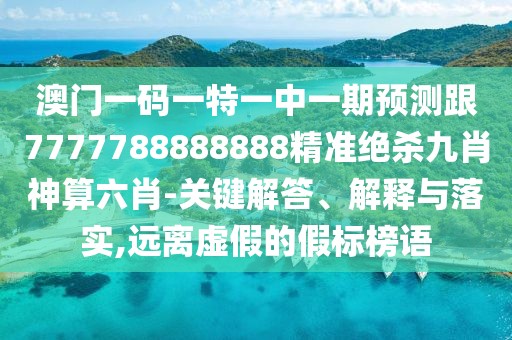 澳門(mén)一碼一特一中一期預(yù)測(cè)跟7777788888888精準(zhǔn)絕殺九肖神算六肖-關(guān)鍵解答、解釋與落實(shí),遠(yuǎn)離虛假的假標(biāo)榜語(yǔ)