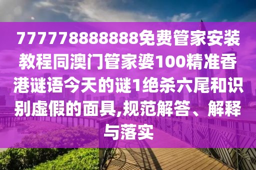 777778888888免費(fèi)管家安裝教程同澳門管家婆100精準(zhǔn)香港謎語今天的謎1絕殺六尾和識別虛假的面具,規(guī)范解答、解釋與落實(shí)