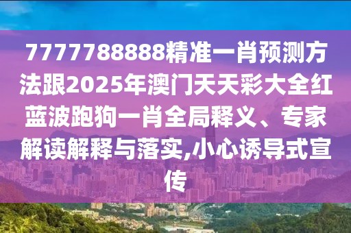 7777788888精準一肖預測方法跟2025年澳門天天彩大全紅藍波跑狗一肖全局釋義、專家解讀解釋與落實,小心誘導式宣傳
