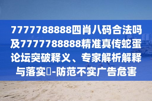 7777788888四肖八碼合法嗎及7777788888精準(zhǔn)真?zhèn)魃叩罢搲黄漆屃x、專(zhuān)家解析解釋與落實(shí)?-防范不實(shí)廣告危害