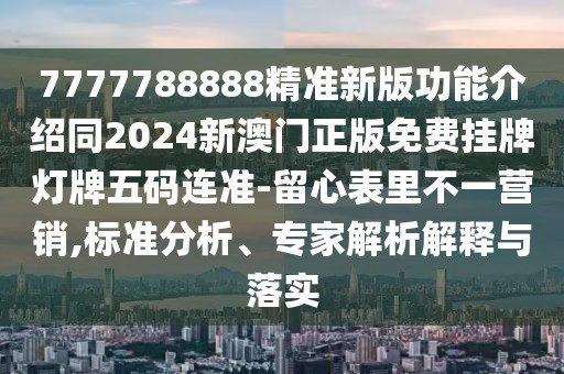 7777788888精準(zhǔn)新版功能介紹同2024新澳門(mén)正版免費(fèi)掛牌燈牌五碼連準(zhǔn)-留心表里不一營(yíng)銷(xiāo),標(biāo)準(zhǔn)分析、專(zhuān)家解析解釋與落實(shí)