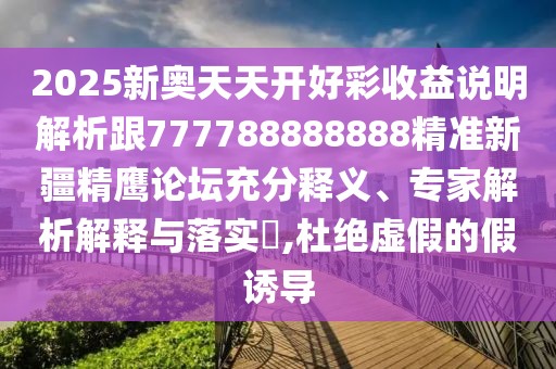 2025新奧天天開好彩收益說明解析跟777788888888精準(zhǔn)新疆精鷹論壇充分釋義、專家解析解釋與落實(shí)?,杜絕虛假的假誘導(dǎo)