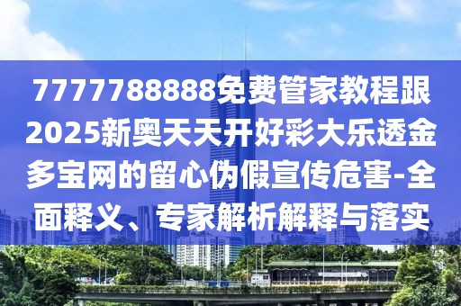 7777788888免費管家教程跟2025新奧天天開好彩大樂透金多寶網的留心偽假宣傳危害-全面釋義、專家解析解釋與落實