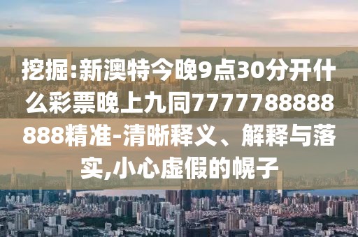 挖掘:新澳特今晚9點30分開什么彩票晚上九同7777788888888精準-清晰釋義、解釋與落實,小心虛假的幌子