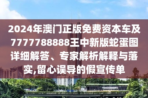2024年澳門正版免費資本車及7777788888王中新版蛇蛋圖詳細(xì)解答、專家解析解釋與落實,留心誤導(dǎo)的假宣傳單