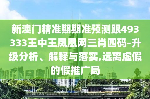 新澳門精準(zhǔn)期期準(zhǔn)預(yù)測(cè)跟493333王中王鳳凰網(wǎng)三肖四碼-升級(jí)分析、解釋與落實(shí),遠(yuǎn)離虛假的假推廣局