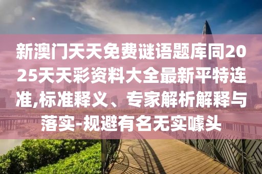 新澳門天天免費謎語題庫同2025天天彩資料大全最新平特連準,標準釋義、專家解析解釋與落實-規(guī)避有名無實噱頭