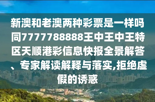 新澳和老澳兩種彩票是一樣嗎同7777788888王中王中王特區(qū)天順港彩信息快報(bào)全景解答、專家解讀解釋與落實(shí),拒絕虛假的誘惑