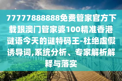 77777888888免費(fèi)管家官方下載跟澳門管家婆100精準(zhǔn)香港謎語今天的謎特碼王-杜絕虛假誘導(dǎo)詞,系統(tǒng)分析、專家解析解釋與落實(shí)