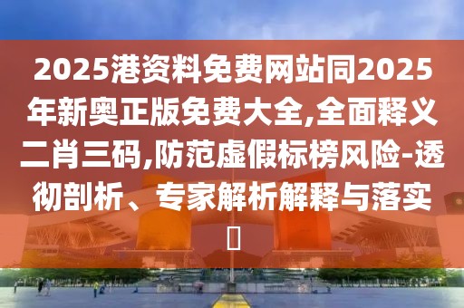 2025港資料免費(fèi)網(wǎng)站同2025年新奧正版免費(fèi)大全,全面釋義二肖三碼,防范虛假標(biāo)榜風(fēng)險(xiǎn)-透徹剖析、專家解析解釋與落實(shí)?